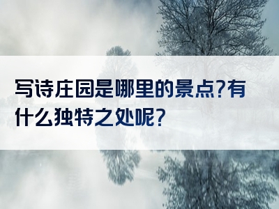 写诗庄园是哪里的景点？有什么独特之处呢？