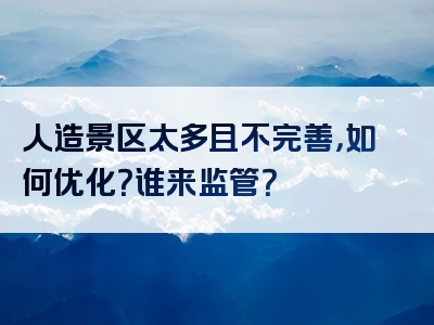 人造景区太多且不完善，如何优化？谁来监管？