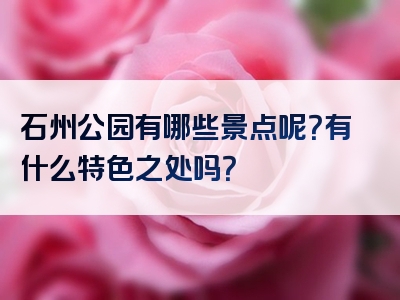 石州公园有哪些景点呢？有什么特色之处吗？