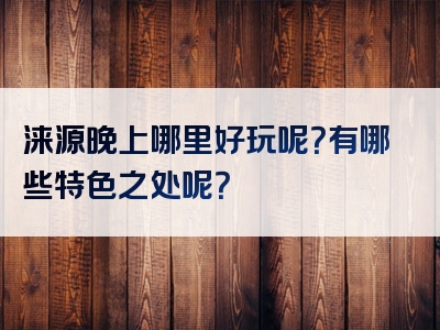 涞源晚上哪里好玩呢？有哪些特色之处呢？