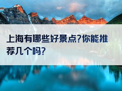 上海有哪些好景点？你能推荐几个吗？