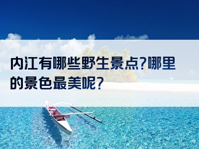 内江有哪些野生景点？哪里的景色最美呢？