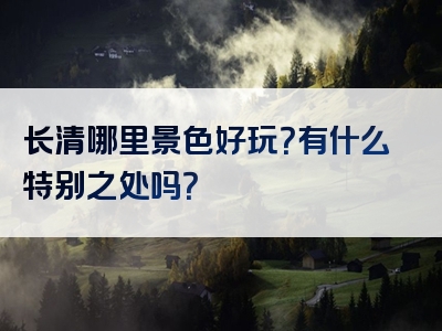 长清哪里景色好玩？有什么特别之处吗？