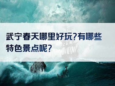 武宁春天哪里好玩？有哪些特色景点呢？