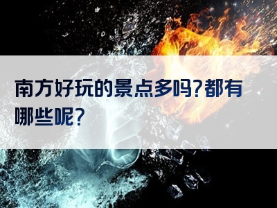 南方好玩的景点多吗？都有哪些呢？