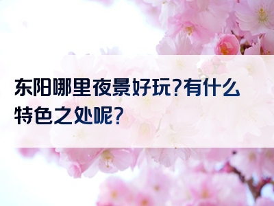 东阳哪里夜景好玩？有什么特色之处呢？