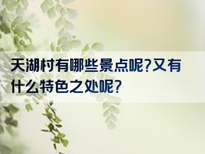 天湖村有哪些景点呢？又有什么特色之处呢？