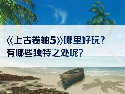 《上古卷轴5》哪里好玩？有哪些独特之处呢？