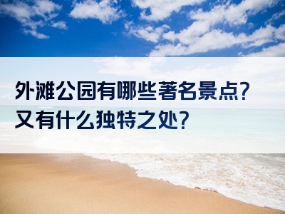 外滩公园有哪些著名景点？又有什么独特之处？