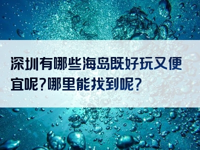 深圳有哪些海岛既好玩又便宜呢？哪里能找到呢？