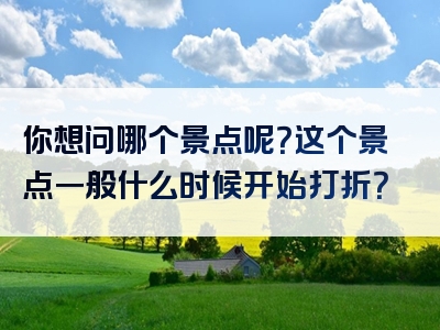 你想问哪个景点呢？这个景点一般什么时候开始打折？