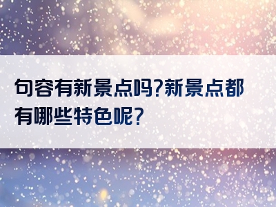 句容有新景点吗？新景点都有哪些特色呢？
