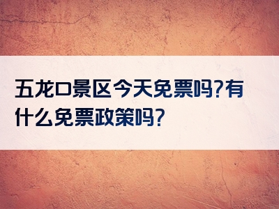五龙口景区今天免票吗？有什么免票政策吗？