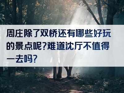 周庄除了双桥还有哪些好玩的景点呢？难道沈厅不值得一去吗？