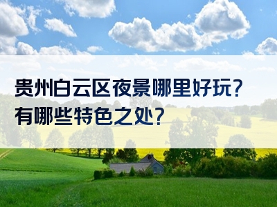 贵州白云区夜景哪里好玩？有哪些特色之处？