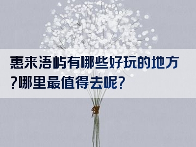惠来浯屿有哪些好玩的地方？哪里最值得去呢？