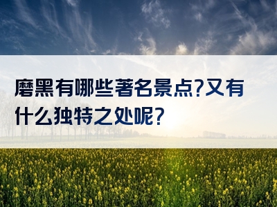 磨黑有哪些著名景点？又有什么独特之处呢？