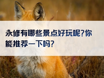 永修有哪些景点好玩呢？你能推荐一下吗？