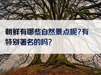 朝鲜有哪些自然景点呢？有特别著名的吗？