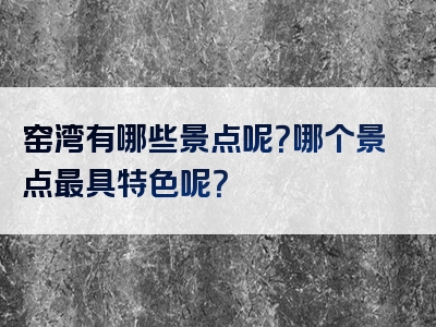 窑湾有哪些景点呢？哪个景点最具特色呢？