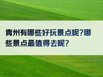 青州有哪些好玩景点呢？哪些景点最值得去呢？
