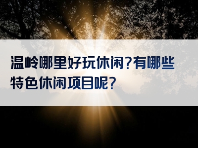 温岭哪里好玩休闲？有哪些特色休闲项目呢？