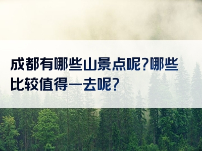 成都有哪些山景点呢？哪些比较值得一去呢？