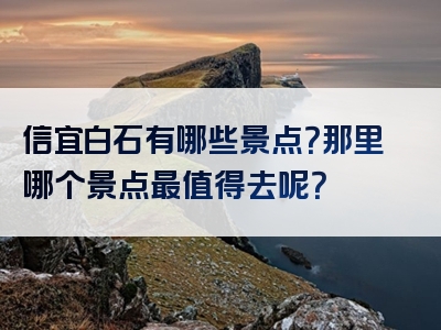 信宜白石有哪些景点？那里哪个景点最值得去呢？