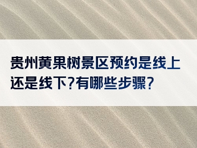 贵州黄果树景区预约是线上还是线下？有哪些步骤？