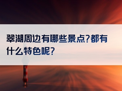 翠湖周边有哪些景点？都有什么特色呢？