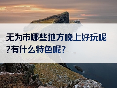 无为市哪些地方晚上好玩呢？有什么特色呢？