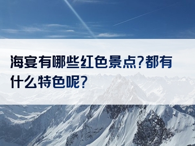 海宴有哪些红色景点？都有什么特色呢？