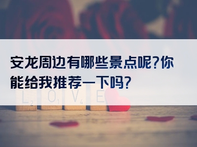 安龙周边有哪些景点呢？你能给我推荐一下吗？