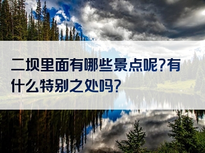 二坝里面有哪些景点呢？有什么特别之处吗？