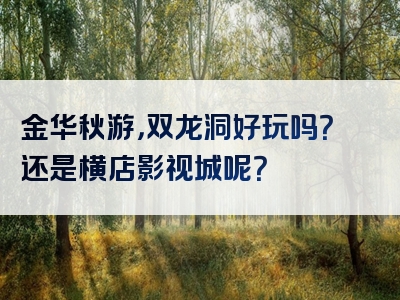 金华秋游，双龙洞好玩吗？还是横店影视城呢？