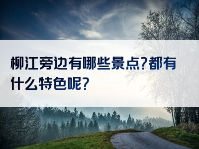柳江旁边有哪些景点？都有什么特色呢？