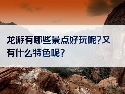 龙游有哪些景点好玩呢？又有什么特色呢？