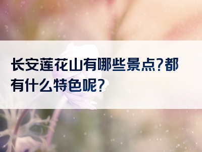 长安莲花山有哪些景点？都有什么特色呢？