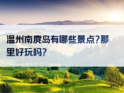 温州南麂岛有哪些景点？那里好玩吗？