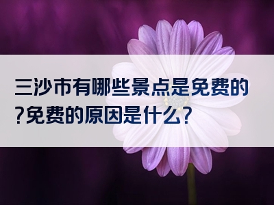 三沙市有哪些景点是免费的？免费的原因是什么？