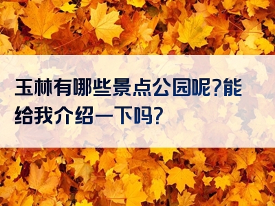 玉林有哪些景点公园呢？能给我介绍一下吗？