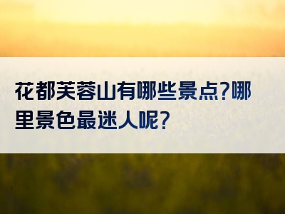 花都芙蓉山有哪些景点？哪里景色最迷人呢？