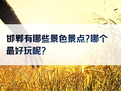 邯郸有哪些景色景点？哪个最好玩呢？