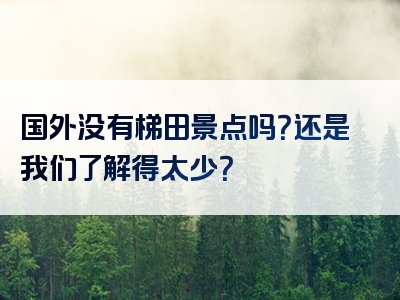 国外没有梯田景点吗？还是我们了解得太少？