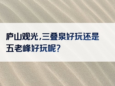 庐山观光，三叠泉好玩还是五老峰好玩呢？