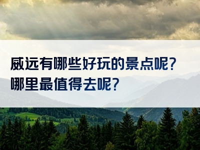 威远有哪些好玩的景点呢？哪里最值得去呢？