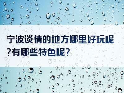 宁波谈情的地方哪里好玩呢？有哪些特色呢？