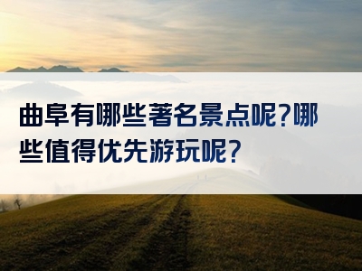 曲阜有哪些著名景点呢？哪些值得优先游玩呢？