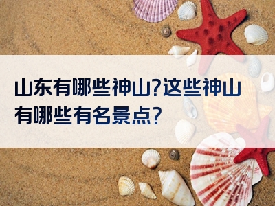 山东有哪些神山？这些神山有哪些有名景点？