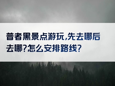 普者黑景点游玩，先去哪后去哪？怎么安排路线？